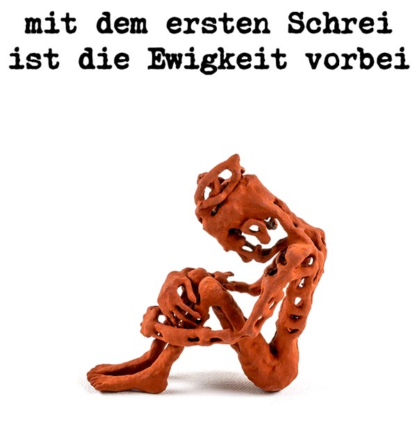 mit dem ersten Schrei ist die Ewigkeit vorbei