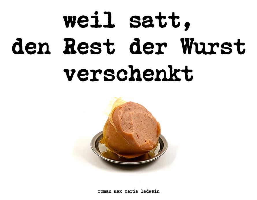 weil satt den Rest der Wurst verschenkt - german author roman ladwein