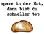 spare in der Not, dann bist du schneller tot
